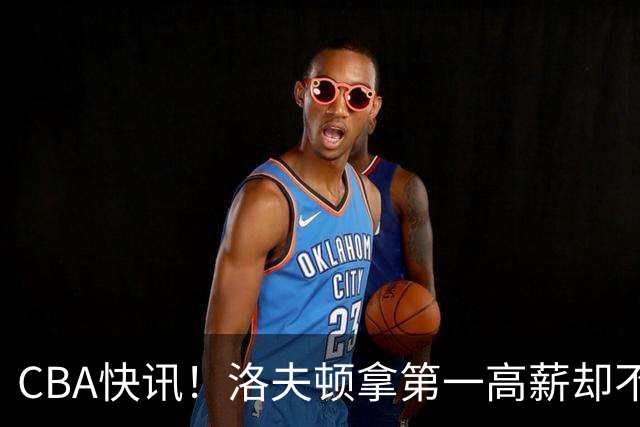 CBA快讯！洛夫顿拿第一高薪却不服管，李楠成北京男篮新帅，赵继伟伤病出炉